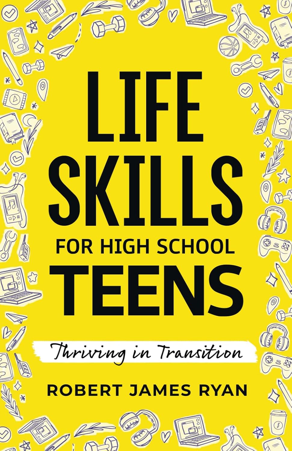 Life Skills for High School Teens: A Teen\'s Guide to Strategies for Stress Reduction,Substance Abuse Prevention,Your Safe Digital Footprint, and so much More (Life Skills for All Teen\'s)