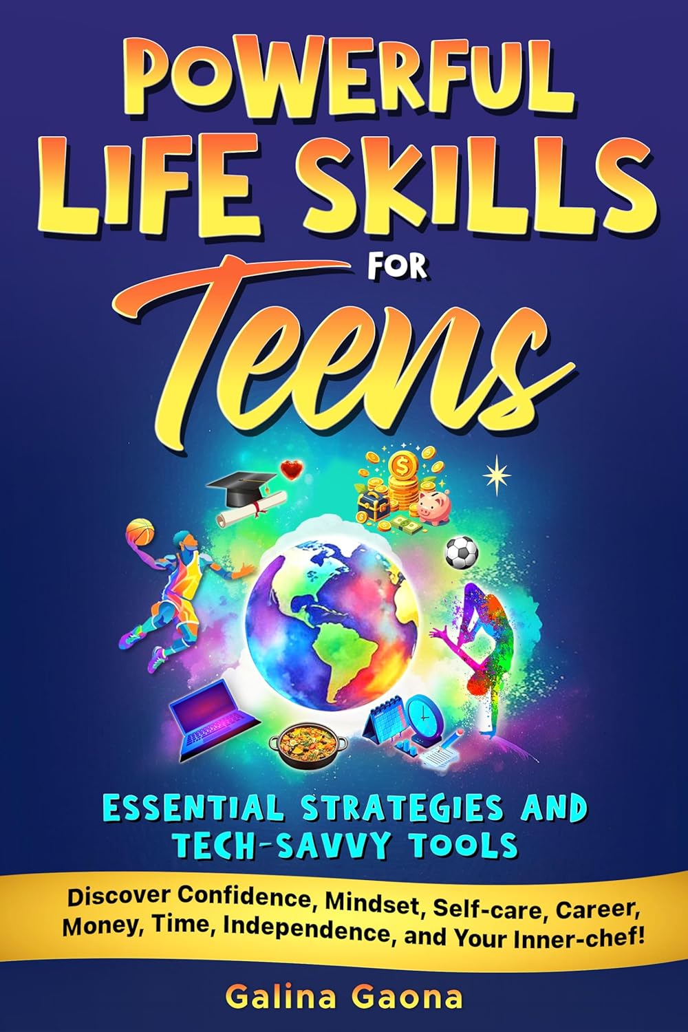 Powerful Life Skills for Teens Essential Strategies and Tech-Savvy Tools: Discover Confidence, Mindset, Self-care, Career, Money, Time, Independence, and Your Inner-chef.