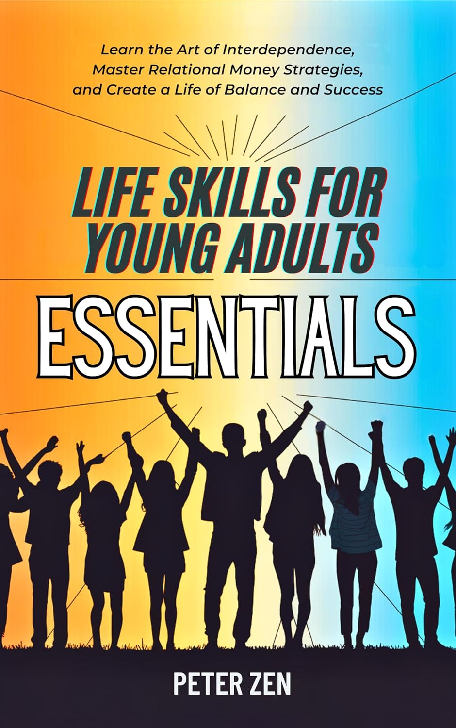 Life Skills For Young Adults Essentials: Learn The Art of Interdependence, Master Relational Money Strategies, And Create A Life Of Balance And Success